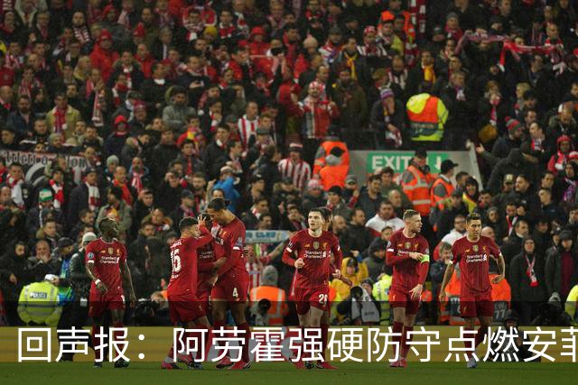 回声报：阿劳霍强硬防守点燃安菲尔德，斗志感染全队