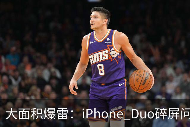 大面积爆雷：iPhone Duo碎屏问题愈演愈烈
