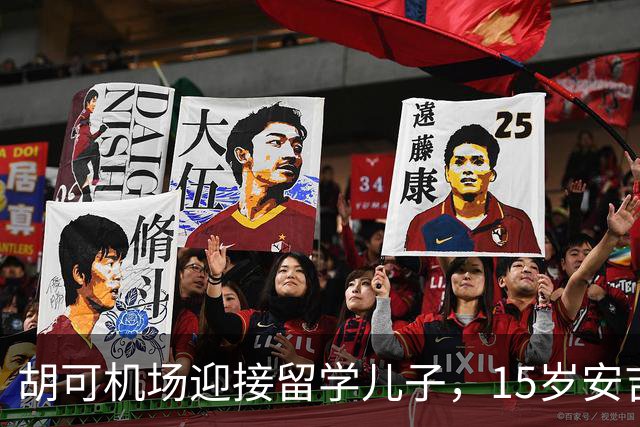 胡可机场迎接留学儿子，15岁安吉沉稳，小鱼儿被亲脸一脸害羞