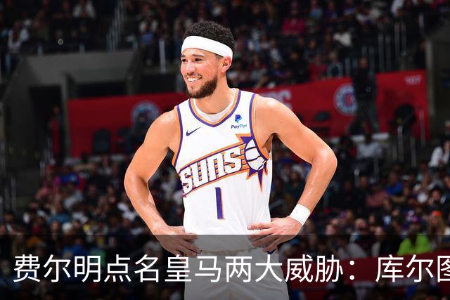费尔明点名皇马两大威胁：库尔图瓦和姆巴佩