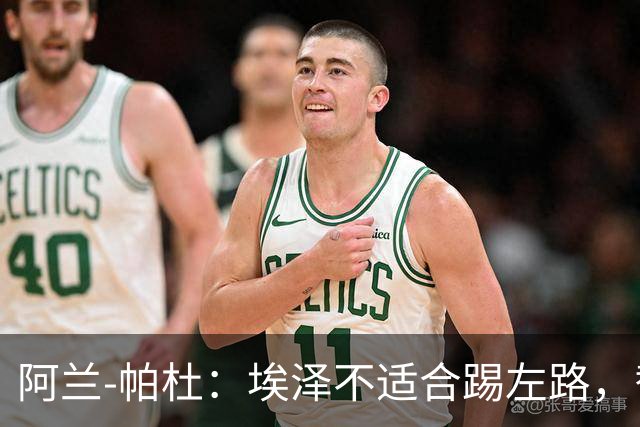 阿兰-帕杜：埃泽不适合踢左路，替补踢10号位更合适