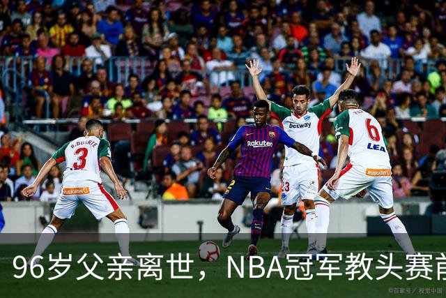 96岁父亲离世，NBA冠军教头赛前哽咽：他是我一生最大的英雄