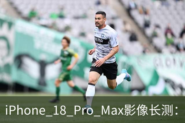 iPhone 18 Pro Max影像长测：把基本功做扎实，就是出色的口袋生产力
